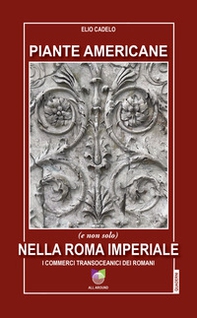 Piante americane (e non solo) nella Roma imperiale. I commerci transoceanici dei Romani - Librerie.coop