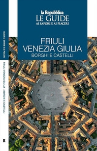 Friuli Venezia Giulia. Borghi e castelli. Le guide ai sapori e ai piaceri - Librerie.coop