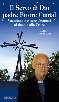 Il servo di Dio Padre Ettore Cunial. Vocazione è essere chiamati al dono e alla Croce - Librerie.coop