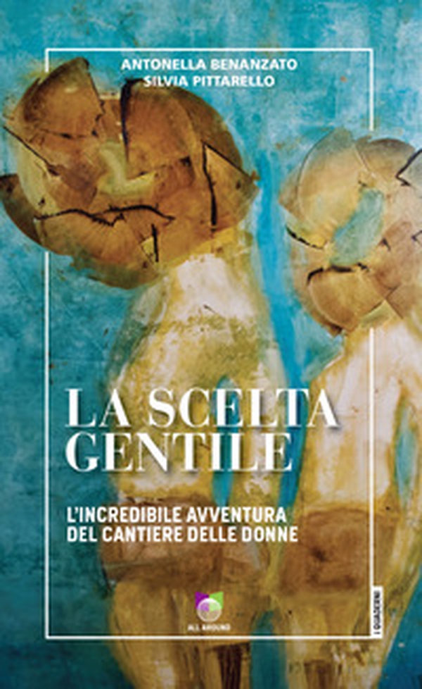 La scelta gentile. L'incredibile avventura del «Cantiere delle Donne» - Librerie.coop La scelta gentile. L'incredibile avventura del «Cantiere delle Donne» - Librerie.coop
