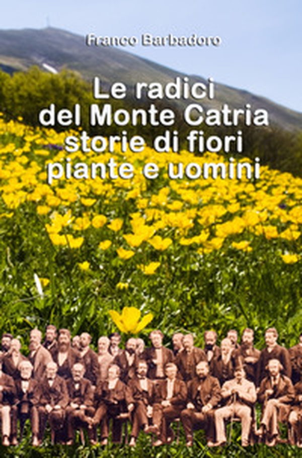 Le radici del monte Catria. Storie di fiori piante e uomini - Librerie.coop Le radici del monte Catria. Storie di fiori piante e uomini - Librerie.coop