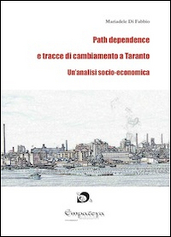 Path dependence e tracce di cambiamento a Taranto. Un'analisi socio-economica - Librerie.coop Path dependence e tracce di cambiamento a Taranto. Un'analisi socio-economica - Librerie.coop