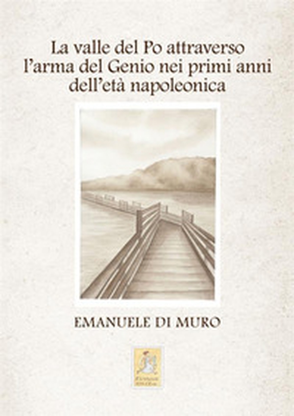 La valle del Po attraverso l'arma del Genio nei primi anni dell'età napoleonica - Librerie.coop La valle del Po attraverso l'arma del Genio nei primi anni dell'età napoleonica - Librerie.coop