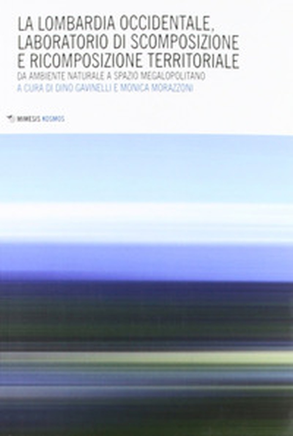 Lombardia occidentale, laboratorio di scomposizione e ricomposizione territoriale. Da ambiente naturale a spazio megalopolitano - Librerie.coop Lombardia occidentale, laboratorio di scomposizione e ricomposizione territoriale. Da ambiente naturale a spazio megalopolitano - Librerie.coop