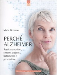 Perché Alzheimer. Segni premonitori, sintomi, diagnosi, trattamento e prevenzione - Librerie.coop