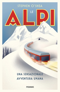 Le Alpi. Una sensazionale avventura umana - Librerie.coop