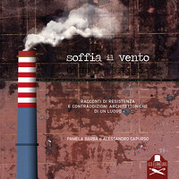 Soffia il vento. Racconti di resistenza e contraddizioni architettoniche di un luogo - Librerie.coop Soffia il vento. Racconti di resistenza e contraddizioni architettoniche di un luogo - Librerie.coop