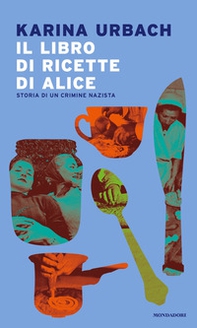Il libro di ricette di Alice. Storia di un crimine nazista - Librerie.coop