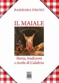 Il maiale. Storia, tradizioni e ricette di Calabria - Librerie.coop