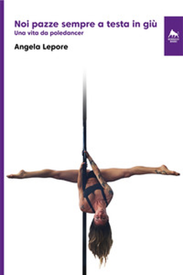 Noi pazze sempre a testa in giù. Una vita da poledancer - Librerie.coop Noi pazze sempre a testa in giù. Una vita da poledancer - Librerie.coop