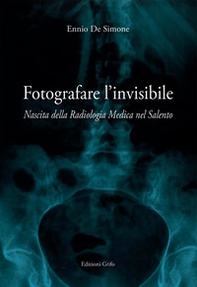 Fotografare l'invisibile. Nascita della radiologia medica nel Salento - Librerie.coop