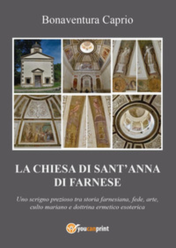 La chiesa di S. Anna di Farnese. Uno scrigno prezioso tra storia farnesiana, fede, arte, culto mariano e dottrina ermetico esoterica ed alchemico-ermetica - Librerie.coop La chiesa di S. Anna di Farnese. Uno scrigno prezioso tra storia farnesiana, fede, arte, culto mariano e dottrina ermetico esoterica ed alchemico-ermetica - Librerie.coop