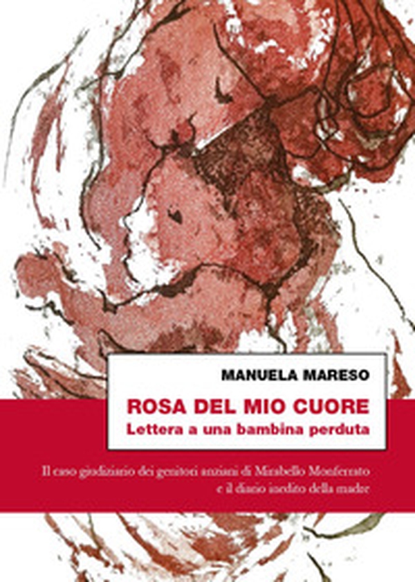 Rosa del mio cuore. Lettera a una bambina perduta. Il caso giudiziario dei genitori anziani di Mirabello Monferrato e il diario inedito della madre - Librerie.coop Rosa del mio cuore. Lettera a una bambina perduta. Il caso giudiziario dei genitori anziani di Mirabello Monferrato e il diario inedito della madre - Librerie.coop