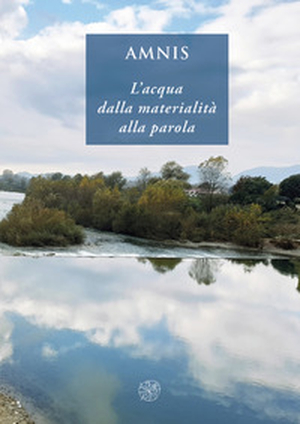 Amnis. L'acqua dalla materialità alla parola. Ediz. italiana e inglese - Librerie.coop Amnis. L'acqua dalla materialità alla parola. Ediz. italiana e inglese - Librerie.coop