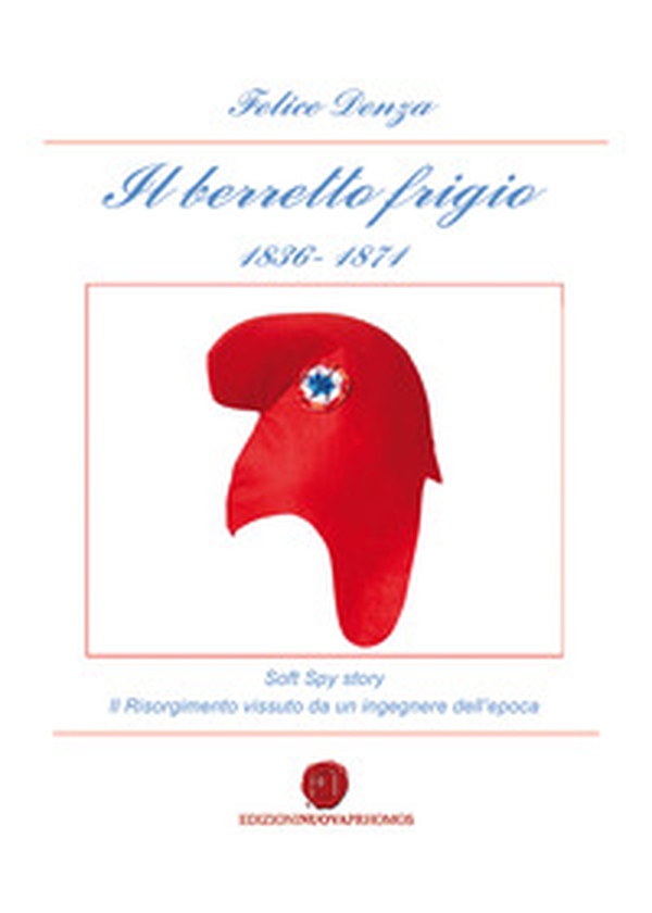 Il berretto frigio 1836-1871. Soft spy story. Il Risorgimento vissuto da un ingegnere dell'epoca - Librerie.coop Il berretto frigio 1836-1871. Soft spy story. Il Risorgimento vissuto da un ingegnere dell'epoca - Librerie.coop