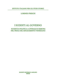 I sudditi al governo. Società e politica a Cividale e Gemona nel Friuli del Rinascimento veneziano - Librerie.coop