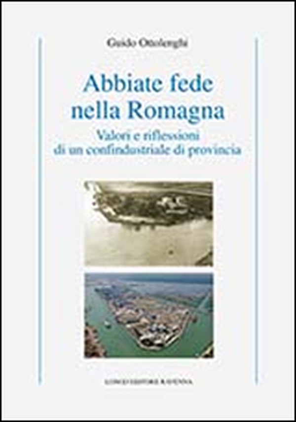 Abbiate fede nella Romagna. Valori e riflessioni di un confindustriale di provincia - Librerie.coop Abbiate fede nella Romagna. Valori e riflessioni di un confindustriale di provincia - Librerie.coop