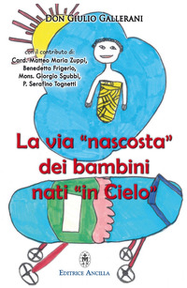 La via «nascosta» dei bambini nati «in cielo». La missione dei bambini abortiti e non nati, nella vita della Chiesa e del mondo - Librerie.coop La via «nascosta» dei bambini nati «in cielo». La missione dei bambini abortiti e non nati, nella vita della Chiesa e del mondo - Librerie.coop