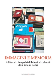 Immagini e memoria. Gli archivi fotografici di istituzioni culturali della città di Roma - Librerie.coop