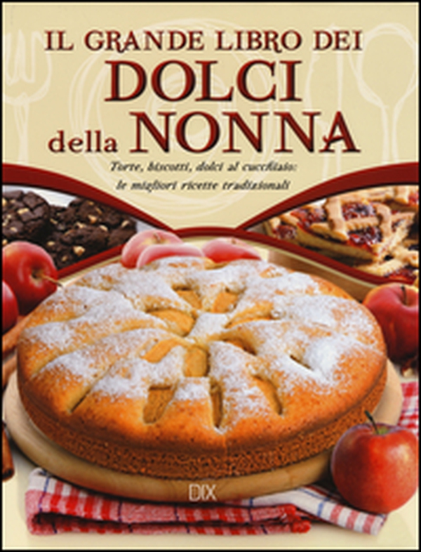Il grande libro dei dolci della nonna. Torte, biscotti, dolci al cucchiaio: le migliori ricette tradizionali - Librerie.coop Il grande libro dei dolci della nonna. Torte, biscotti, dolci al cucchiaio: le migliori ricette tradizionali - Librerie.coop
