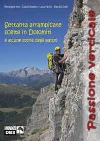 Passione verticale. Settanta arrampicate scelte in Dolomiti e alcune storie degli autori - Librerie.coop