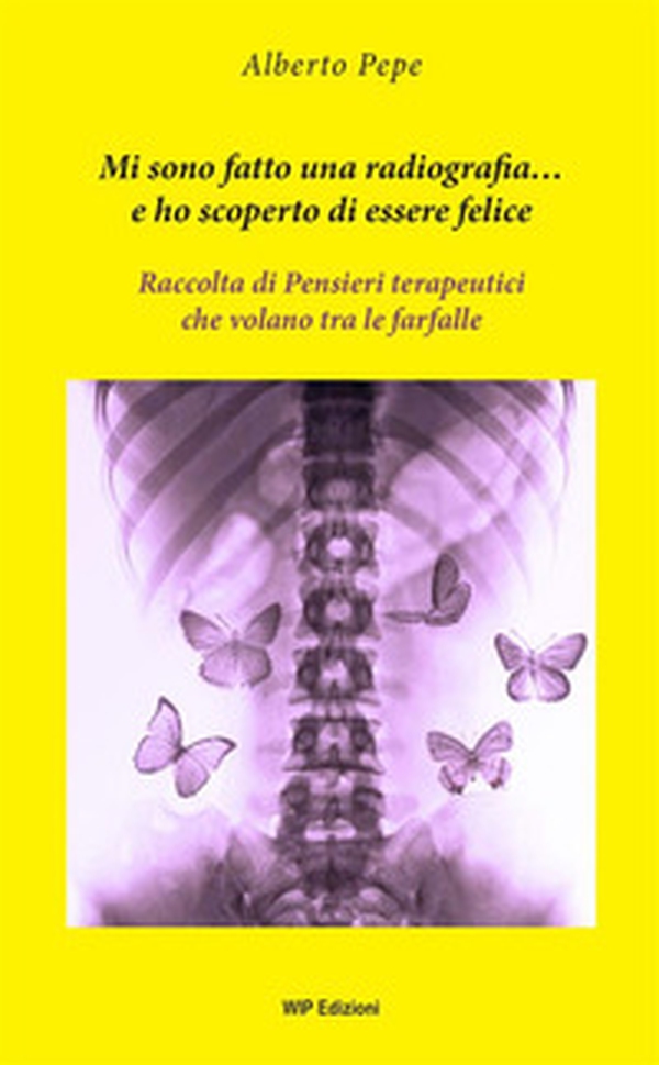 Mi sono fatto una radiografia... e ho scoperto di essere felice. Raccolta di pensieri terapeutici che volano tra le farfalle - Librerie.coop Mi sono fatto una radiografia... e ho scoperto di essere felice. Raccolta di pensieri terapeutici che volano tra le farfalle - Librerie.coop