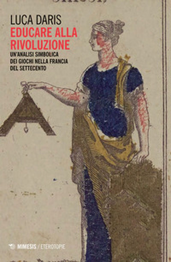 Educare alla rivoluzione. Un'analisi simbolica dei giochi nella Francia del Settecento - Librerie.coop Educare alla rivoluzione. Un'analisi simbolica dei giochi nella Francia del Settecento - Librerie.coop