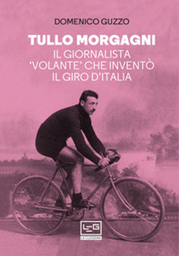 Tullo Morgagni. Il giornalista «volante» che inventò il Giro d'Italia - Librerie.coop Tullo Morgagni. Il giornalista «volante» che inventò il Giro d'Italia - Librerie.coop