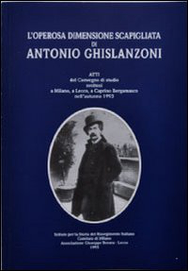 L'operosa dimensione scapigliata di Antonio Ghislanzoni. Atti del Convegno di studio (Milano, Lecco, Caprino Bergamasco, 1993) - Librerie.coop L'operosa dimensione scapigliata di Antonio Ghislanzoni. Atti del Convegno di studio (Milano, Lecco, Caprino Bergamasco, 1993) - Librerie.coop