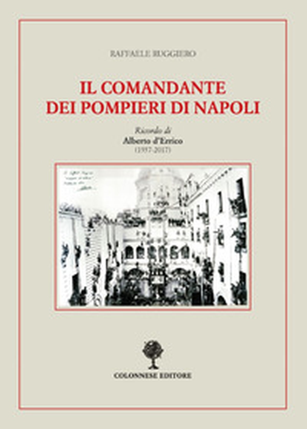 Il comandante dei pompieri di Napoli. Ricordo di Alberto D'Errico (1937-2017) - Librerie.coop Il comandante dei pompieri di Napoli. Ricordo di Alberto D'Errico (1937-2017) - Librerie.coop