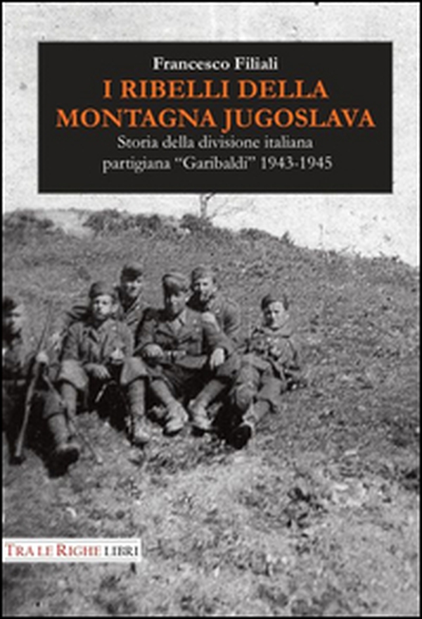 I ribelli della montagna jugoslava. Storia della divisione italiana partigiana «Garibaldi» 1943-1945 - Librerie.coop I ribelli della montagna jugoslava. Storia della divisione italiana partigiana «Garibaldi» 1943-1945 - Librerie.coop