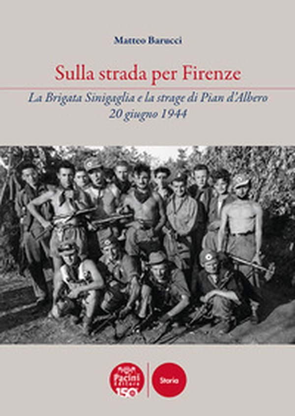 Sulla strada per Firenze. La Brigata Sinigaglia e la strage di Pian d'Albero, 20 giugno 1944 - Librerie.coop Sulla strada per Firenze. La Brigata Sinigaglia e la strage di Pian d'Albero, 20 giugno 1944 - Librerie.coop