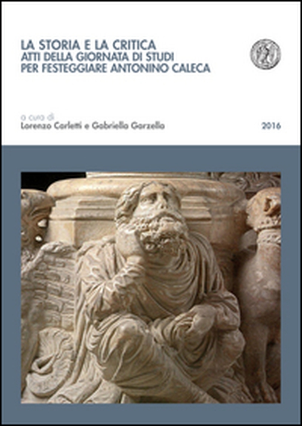 La storia e la critica. Atti della Giornata di studi per festeggiare Antonino Caleca - Librerie.coop La storia e la critica. Atti della Giornata di studi per festeggiare Antonino Caleca - Librerie.coop