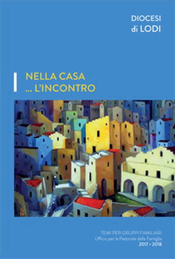 Nella casa... l'incontro. Temi per gruppi familiari. Ufficio per la pastorale della famiglia 2017-2018 - Librerie.coop Nella casa... l'incontro. Temi per gruppi familiari. Ufficio per la pastorale della famiglia 2017-2018 - Librerie.coop