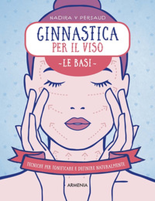 Ginnastica per il viso. Le basi. Tecniche per tonificare e definire naturalmente - Librerie.coop Ginnastica per il viso. Le basi. Tecniche per tonificare e definire naturalmente - Librerie.coop