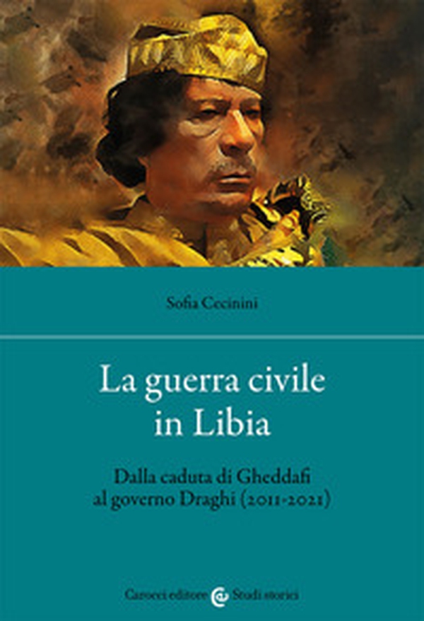 La guerra civile in Libia. Dalla caduta di Gheddafi al governo Draghi (2011-2021) - Librerie.coop La guerra civile in Libia. Dalla caduta di Gheddafi al governo Draghi (2011-2021) - Librerie.coop