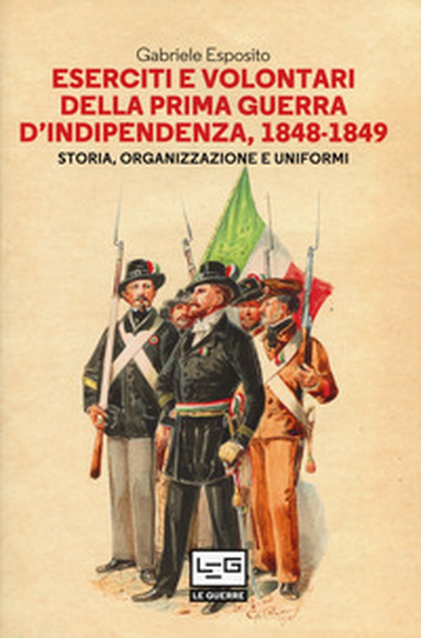 Eserciti e volontari della prima guerra d'indipendenza, 1848-1849. Storia, organizzazione e uniformi - Librerie.coop Eserciti e volontari della prima guerra d'indipendenza, 1848-1849. Storia, organizzazione e uniformi - Librerie.coop