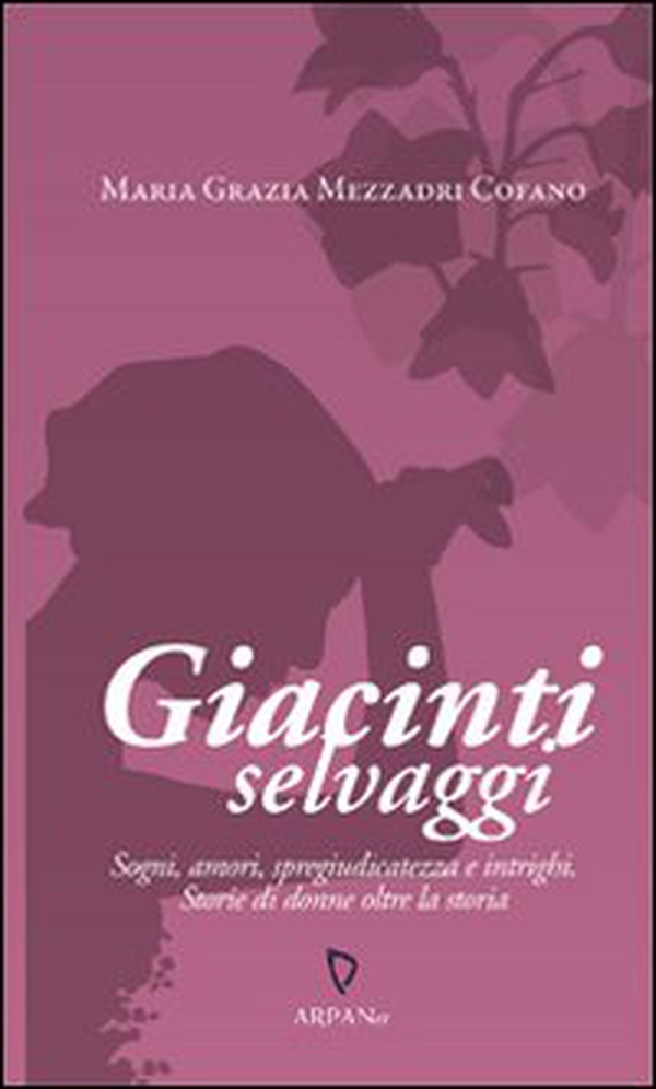 Giacinti selvaggi. Sogni, amori, spregiudicatezza e intrighi. Storie di donne oltre la storia - Librerie.coop Giacinti selvaggi. Sogni, amori, spregiudicatezza e intrighi. Storie di donne oltre la storia - Librerie.coop