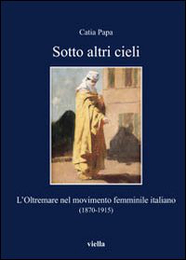 Sotto altri cieli. L'oltremare nel movimento femminile italiano (1870-1915) - Librerie.coop Sotto altri cieli. L'oltremare nel movimento femminile italiano (1870-1915) - Librerie.coop