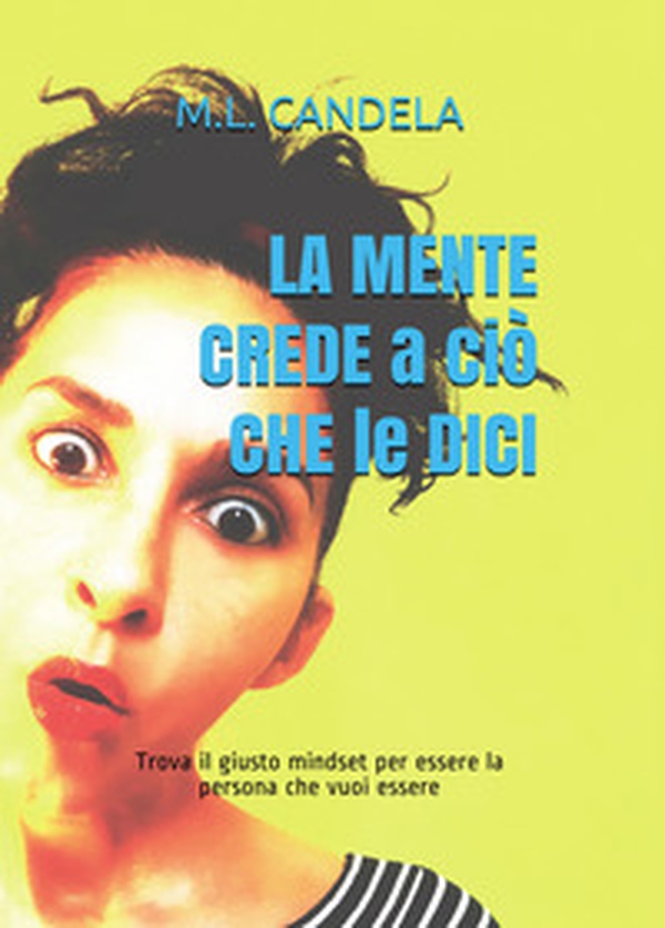 La mente crede a ciò che le dici. Trova il giusto mindset per essere la persona che vuoi essere - Librerie.coop La mente crede a ciò che le dici. Trova il giusto mindset per essere la persona che vuoi essere - Librerie.coop