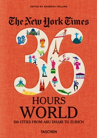 New York Times 36 Hours. World. 150 cities from Abu Dhabi to Zurich - Librerie.coop