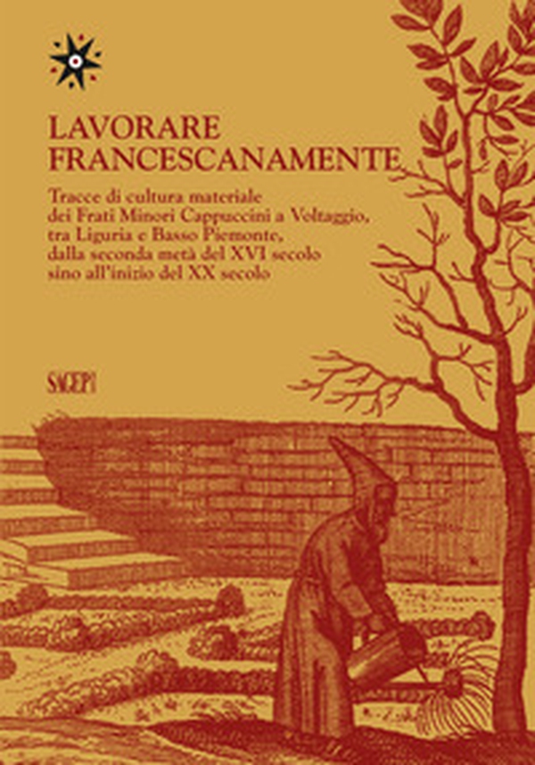 Lavorare francescanamente. Tracce di cultura materiale dei Frati Minori Cappuccini a Voltaggio, tra Liguria e Basso Piemonte, dalla seconda metà del XVI secolo sino all'inizio del XX secolo - Librerie.coop Lavorare francescanamente. Tracce di cultura materiale dei Frati Minori Cappuccini a Voltaggio, tra Liguria e Basso Piemonte, dalla seconda metà del XVI secolo sino all'inizio del XX secolo - Librerie.coop