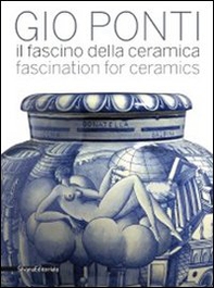 Gio Ponti. Il fascino della ceramica. Catalogo della mostra (Milano, 6 maggio-31 luglio 2011). Ediz. italiana e inglese - Librerie.coop