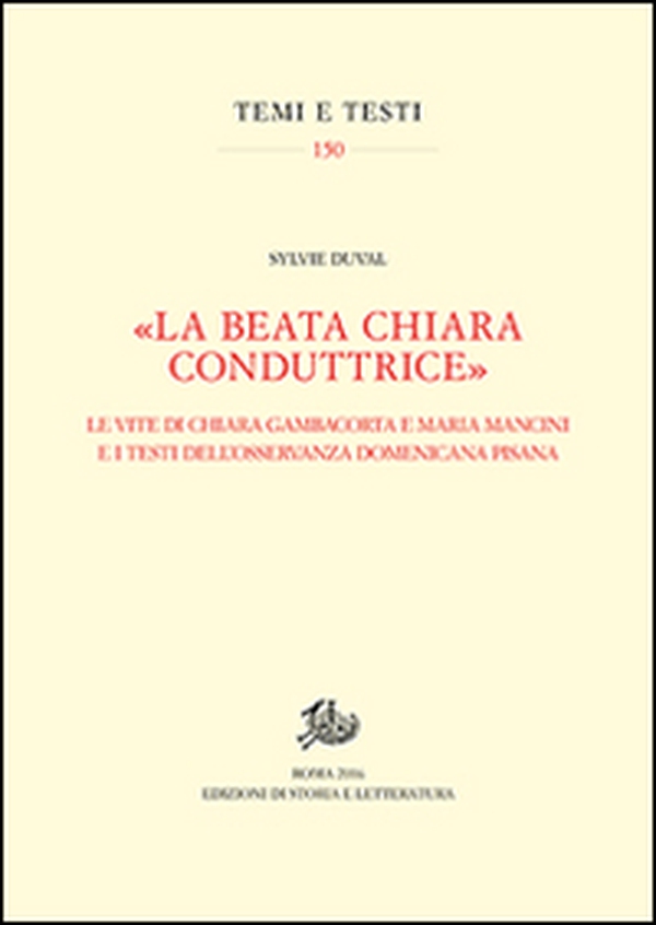 «La beata Chiara conduttrice». Le vite di Chiara Gambacorta e Maria Mancini e i testi dell'osservanza domenicana pisana - Librerie.coop «La beata Chiara conduttrice». Le vite di Chiara Gambacorta e Maria Mancini e i testi dell'osservanza domenicana pisana - Librerie.coop