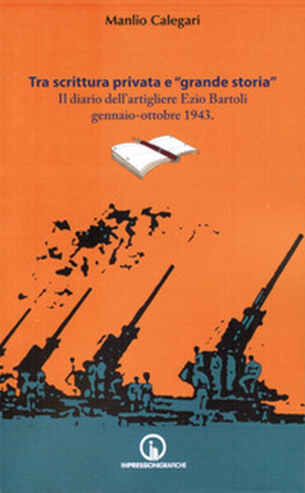 Tra scrittura privata e «grande storia». Il diario dell'artigliere Ezio Bartoli gennaio-ottobre 1943 - Librerie.coop Tra scrittura privata e «grande storia». Il diario dell'artigliere Ezio Bartoli gennaio-ottobre 1943 - Librerie.coop
