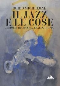 Il jazz e le cose. 33 storie tra musica, realtà, utopia - Librerie.coop