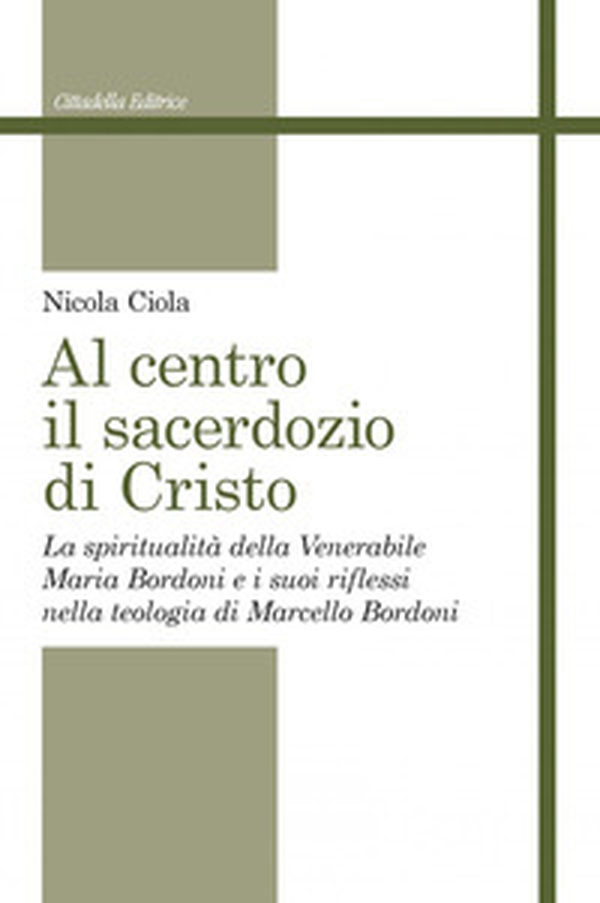 Al centro il sacerdozio di Cristo. La spiritualità della Venerabile Maria Bordoni e i suoi riflessi nella teologia di Marcello Bordoni - Librerie.coop Al centro il sacerdozio di Cristo. La spiritualità della Venerabile Maria Bordoni e i suoi riflessi nella teologia di Marcello Bordoni - Librerie.coop