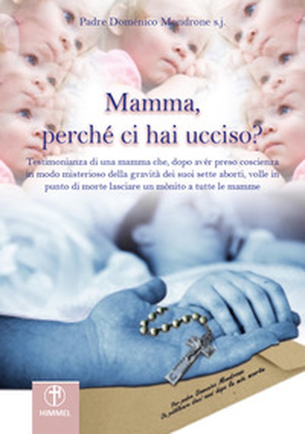Mamma, perché ci hai ucciso? Lettera di una mamma che, dopo aver preso coscienza in modo misterioso della gravità dei suoi sette aborti, volle in punto di morte lasciare un monito a tutte le mamme - Librerie.coop Mamma, perché ci hai ucciso? Lettera di una mamma che, dopo aver preso coscienza in modo misterioso della gravità dei suoi sette aborti, volle in punto di morte lasciare un monito a tutte le mamme - Librerie.coop