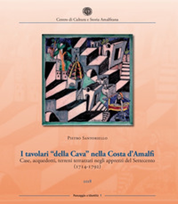 I tavolari «della Cava» nella Costa d'Amalfi. Case, acquedotti, terreni terrazzati negli apprezzi del Settecento (1714-1792) - Librerie.coop I tavolari «della Cava» nella Costa d'Amalfi. Case, acquedotti, terreni terrazzati negli apprezzi del Settecento (1714-1792) - Librerie.coop
