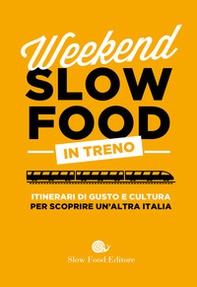 Weekend Slow Food in treno. Itinerari di gusto e cultura per scoprire un'altra Italia - Librerie.coop